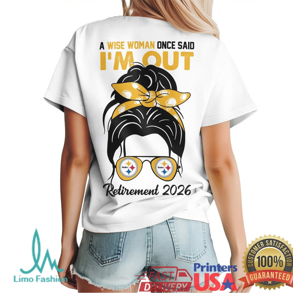 Pittsburgh ST Shirtlers Wise Woman Once Said I'm Out Retirement 2026 Fan T Shirt - Limotees LLC