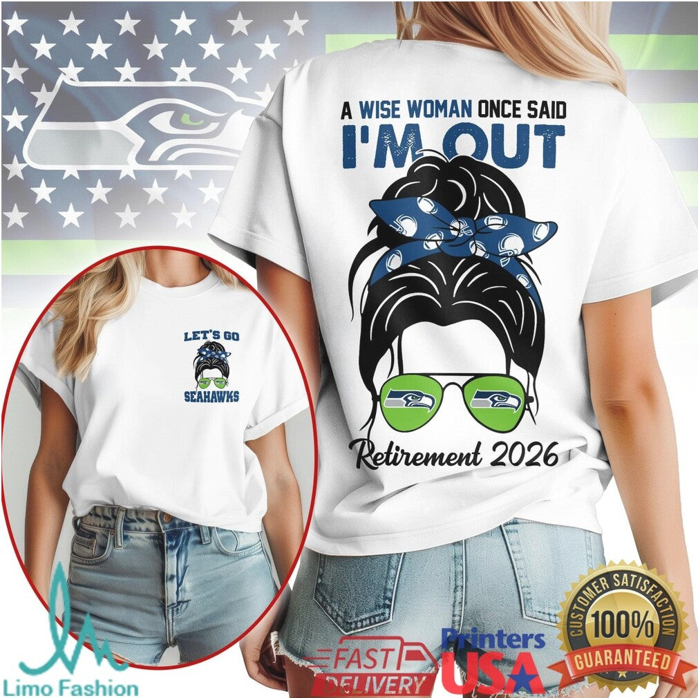 Seattle Seahawks A Wise Woman Once Said I'm Out Retirement 2026 T Shirt - Limotees LLC