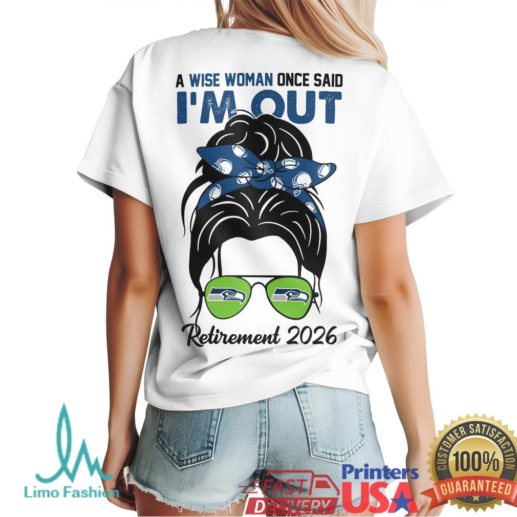 Seattle Seahawks A Wise Woman Once Said I'm Out Retirement 2026 T Shirt - Limotees LLC